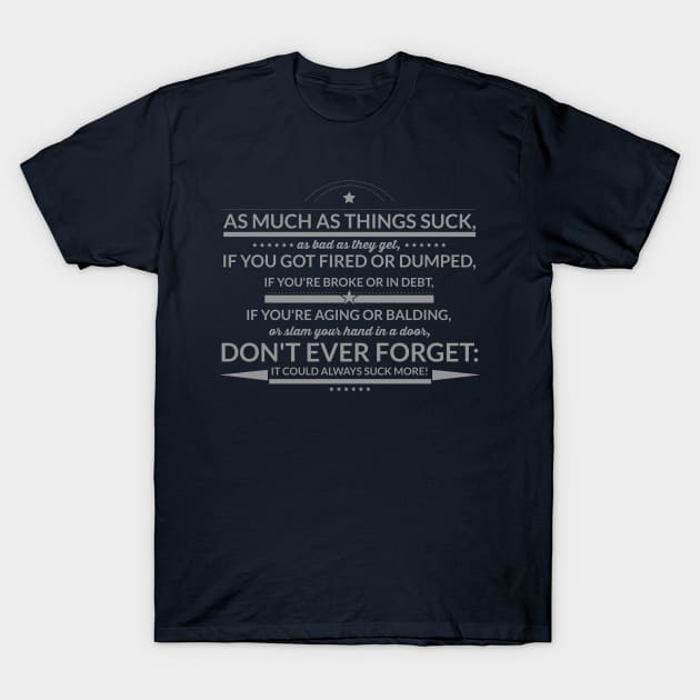 Don't Ever Forget: IT COULD ALWAYS SUCK MORE! T-Shirt by TshirtWhatever